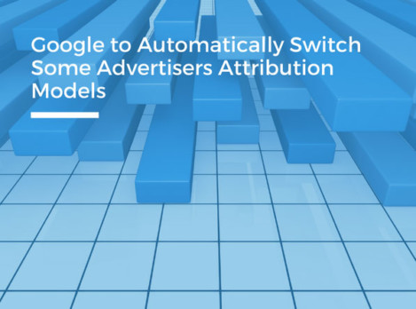 Google to Automatically Switch Some Advertisers Attribution Models
